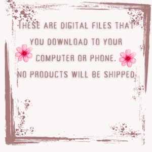 May include: Text graphic with pink flowers on a brown background. The text reads: "These are digital files that you download to your computer or phone. No products will be shipped."