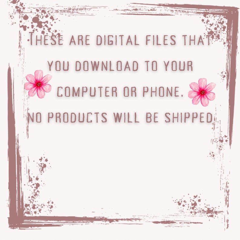 May include: Text graphic with pink flowers on a brown background. The text reads: "These are digital files that you download to your computer or phone. No products will be shipped."