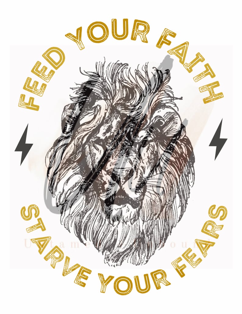 May include: A black and white illustration of a lion's head with the text "Feed Your Faith Starve Your Fears" in a gold circle around it.