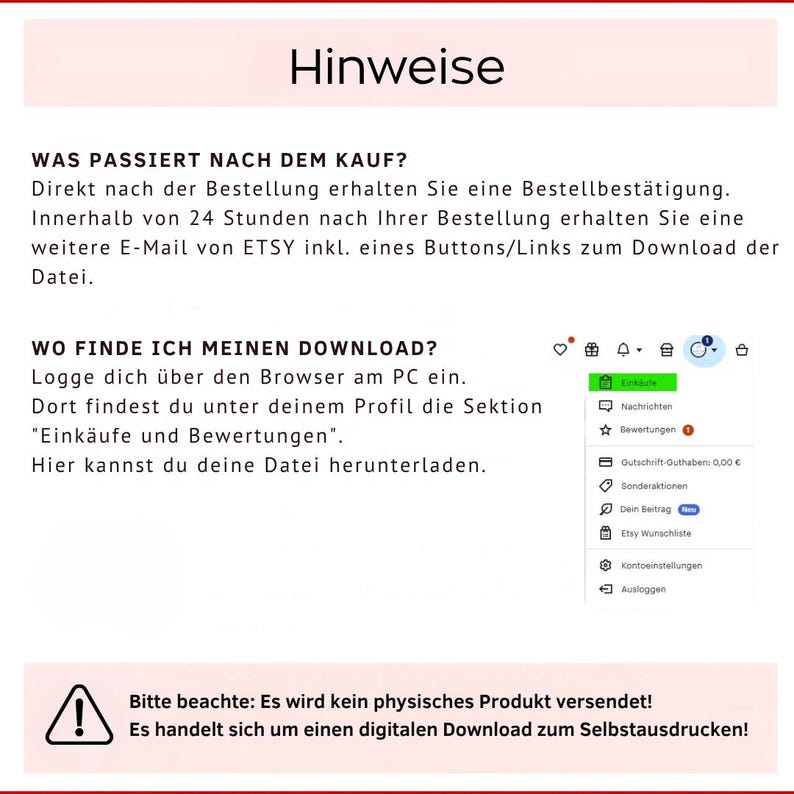 May include: A white document with German text and a red border. The text provides instructions on how to download a digital file after purchase, including where to find it on Etsy. An exclamation point is in a warning triangle.