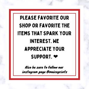 May include: A red square with white text that reads "PLEASE FAVORITE OUR SHOP OR FAVORITE THE ITEMS THAT SPARK YOUR INTEREST. WE APPRECIATE YOUR SUPPORT." with a heart symbol at the end. Below the text is "Also be sure to follow our instagram page @maicoprintz".
