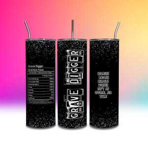 May include: A black and white tumbler with a glitter finish. The tumbler has a design that says "Grave Digger" and includes a list of "Nutrition Facts". The tumbler also has a design that says "Because badass miracle worker isn't an official job title."