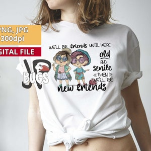 We&#39;ll Be Friends until We&#39;re Old and Senile png sublimation design New Friends Old friends Png Sublimation graphics pillow cover