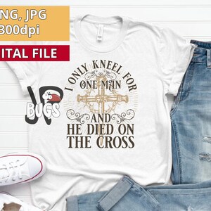 I Only Kneel for One Man and He Died on The Cross | Christian Shirt png | Religious Shirt png | Jesus Christ png | digital download