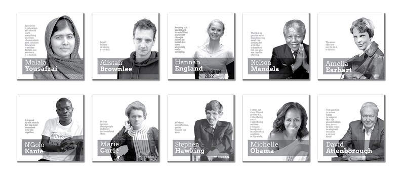 May include: A collage of black and white portraits of notable individuals, including Malala Yousafzai, Alistair Brownlee, Hannah England, Nelson Mandela, Amelia Earhart, N'Golo Kante, Marie Curie, Stephen Hawking, Michelle Obama, and David Attenborough. Each portrait is accompanied by a short quote from the individual.