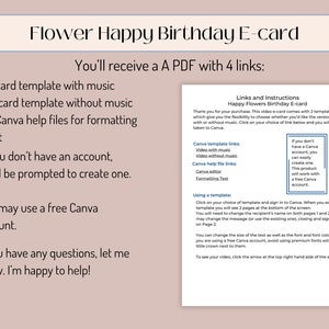 May include: A pink and white digital download for a flower-themed happy birthday e-card. The download includes four links: a template with music, a template without music, two Canva help files for formatting text, and instructions on how to use the templates. The text reads "You'll receive a PDF with 4 links: 1. E-card template with music 2. E-card template without music 3. 2 Canva help files for formatting text If you don't have an account, you'll be prompted to create one. You may use a free Canva account. If you have any questions, let me know. I'm happy to help!"
