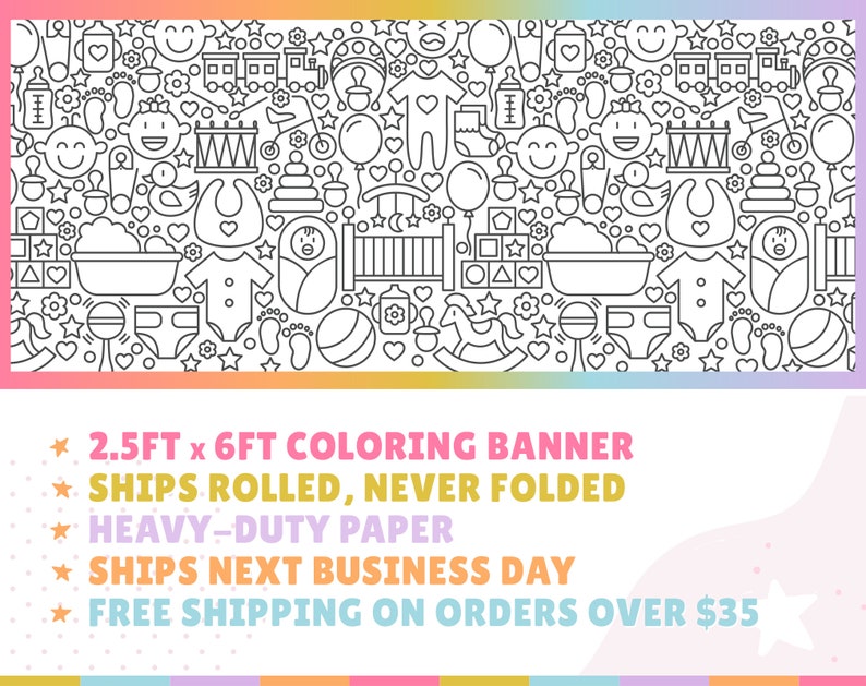 May include: A black and white line art coloring banner featuring baby-related icons, such as a crib, baby bottle, rattle, and pacifier. The banner is 2.5 feet by 6 feet and is printed on heavy-duty paper. It ships rolled, never folded, and ships the next business day. Free shipping is available on orders over $35.