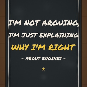 Pu&ograve; includere: Un cartello rettangolare nero con bordo bianco che riporta il testo I'M NOT ARGUING, I'M JUST EXPLAINING WHY I'M RIGHT - ABOUT ENGINES - in caratteri bianchi e gialli, con una piccola stella gialla centrata nella parte inferiore.