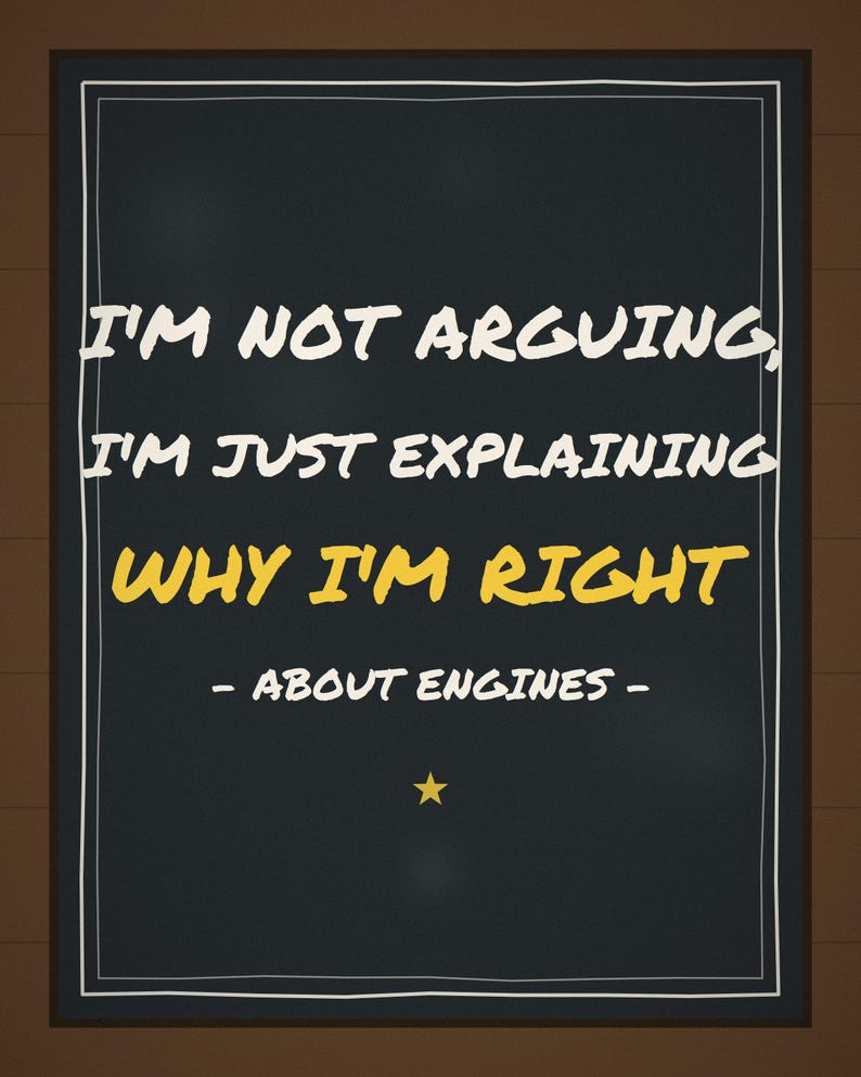 Pu&ograve; includere: Un cartello rettangolare nero con bordo bianco che riporta il testo I'M NOT ARGUING, I'M JUST EXPLAINING WHY I'M RIGHT - ABOUT ENGINES - in caratteri bianchi e gialli, con una piccola stella gialla centrata nella parte inferiore.
