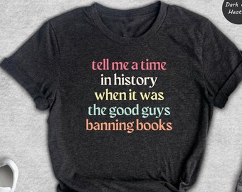 Tell Me a Time in History When it Was the Good Guys Banning Books Shirt, Reading Shirt, Librarian Shirt, Book Lover Shirt, Banned Books Tee