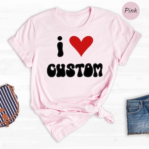 I Love Custom Word Shirt, Customized I Love Shirt, I Love T-Shirt, Personalized I Heart Tee, Custom I Love Tee, I Love Custom Shirt