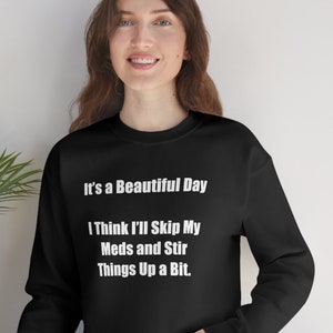 It's a beautiful day, Skip My Meds, mens gift, gift for her, Sweatshirt,Funny Shirt,Silly  Shirt,Gifts for Him,Gifts for Her,Christmas Gifts