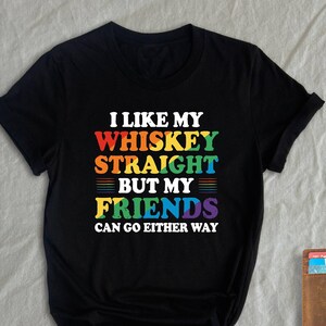 I Like My Whiskey Straight But My Friends Can Go Either Way Shirt, Pride Vibe Tee, LGBTQ Shirt, Lesbian Shirt, Gay Shirt