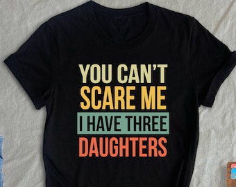 You Can't Scare Me I Have Three Daughters Shirt, Father Day Gift, Funny Dad Shirt, Gift for Mom, Shirt For Dad Husband