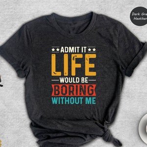 Retro Admit It Life Would Be Boring Without Me Shirt, Life Without Me Funny Shirt, Sarcastic Birthday Tee, Sarcastic Gift
