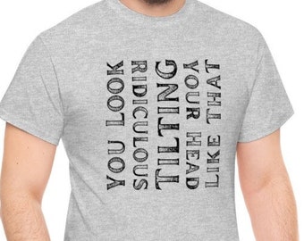 Unisex Heavy 100% Cotton Tee "You Look Ridiculous Tilting Your Head Like That" Funny Saying Clever T Shirt Mens Womens High Quality Funny T