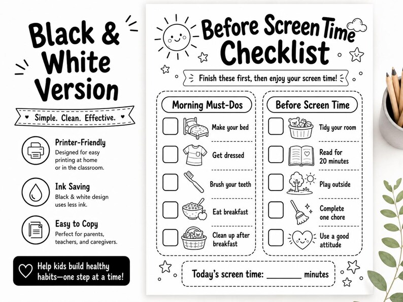 May include: Black and white checklist titled "Before Screen Time Checklist." It includes sections for morning tasks and activities before screen time, with checkboxes. The text includes "Simple. Clean. Effective." and "Help kids build healthy habits."