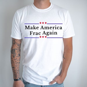 May include: White t-shirt with the text "Make America Frac Again" in black letters with five red stars above and below the text.