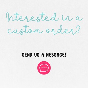 May include: White background with the text "Interested in a custom order?" in light blue script. Below, in bold black text, it reads "SEND US A MESSAGE!" A pink circle with a speech bubble icon is at the bottom.