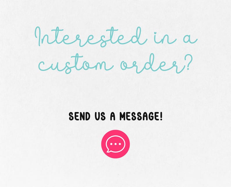 May include: White background with the text "Interested in a custom order?" in light blue script. Below, in bold black text, it reads "SEND US A MESSAGE!" A pink circle with a speech bubble icon is at the bottom.