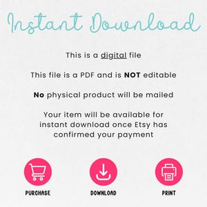May include: Instant download graphic with text that reads "Instant Download", "This is a digital file", "This file is a PDF and is NOT editable", "No physical product will be mailed", "Your item will be available for instant download once Etsy has confirmed your payment". Three icons are below the text: a shopping cart, a download arrow, and a printer.