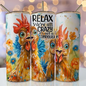 May include: A stainless steel tumbler with a watercolor design of two chickens with the text "Relax We're all crazy it's not a competition".