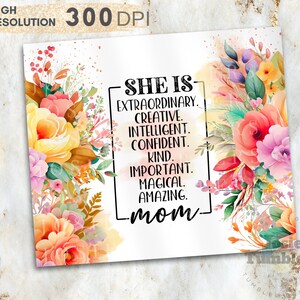 May include: A digital printable with a watercolor floral design in shades of pink, orange, and yellow. The text reads "She is- Extraordinary. Creative. Intelligent. Confident. Kind. Important. Magical. Amazing. -mom-"