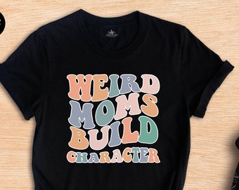 Weird Moms Build Character Shirt, Funny Mom Life Tee