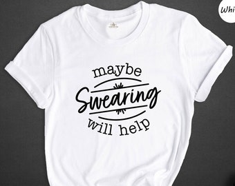 Maybe Swearing Will Help Shirt, Funny Sarcastic Quote Tee, Sassy Humor Gift