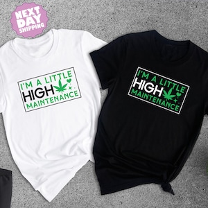 I'm A Little High Maintenance Shirt, Funny Cannabis Shirt, Funny Pothead Shirt, Marijuana Shirt, You Ain't Never Had A Friend Like Me Shirt