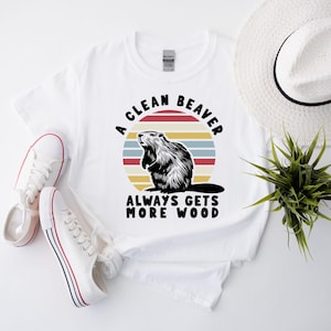 A Clean Beaver Always Gets More Wood, Adult Humor Shirt, Humorous Shirt, Offensive Shirt, Meme Shirt, Funny Tee, Dark Humor, Gag Shirt