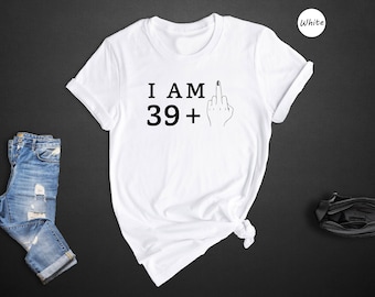 I Am 39+1 Middle Finger Shirt, Funny 40th Birthday Gift