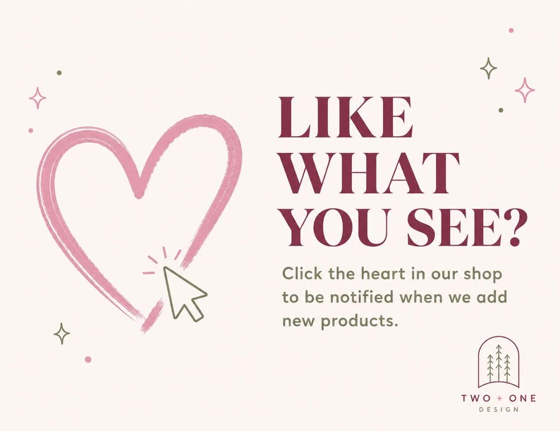 May include: A light pink background featuring a hand-drawn pink heart outline with a cursor icon pointing to it. The text reads LIKE WHAT YOU SEE? Click the heart in our shop to be notified when we add new products. A logo with trees is at the bottom.