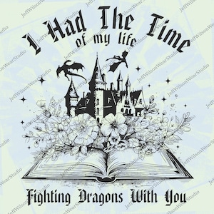May include: Monochrome illustration of a castle, dragons, and flowers spilling from an open book. The text says "I Had The Time of my life Fighting Dragons With You."