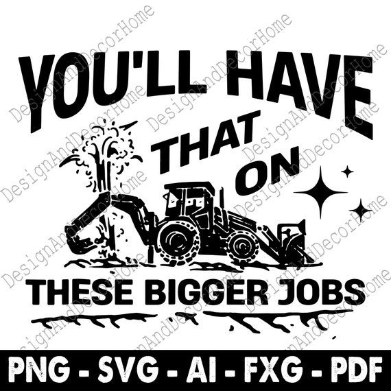 You'll Have That on These Bigger Jobs Svg Png Digital Download 