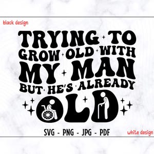 J'essaie de vieillir avec mon homme mais il est déjà vieux SVG-PNG, Svg mari, Svg mari drôle, Svg humour adulte, Svg citation drôle, Svg tendance