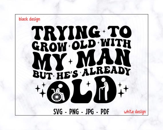 Trying To Grow Old With My Man But He's Already Old SVG-PNG, Husband Svg, Funny Husband Svg, Adult Humor Svg, Funny Quote Svg, Trendy Svg