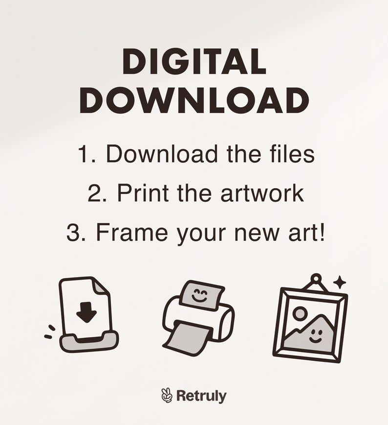 May include: A digital download illustration showing the steps to download, print, and frame artwork. The illustration shows a file with a download arrow, a printer with a smiling face, and a framed picture with a smiling sun and mountains.