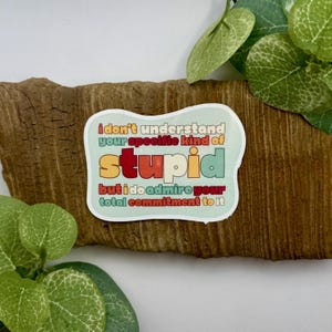 I Don’t Understand Your Specific Kind of Stupid but I Do Admire Your Total Commitment to It Sticker | Sarcasm Sticker | Waterproof Sticker