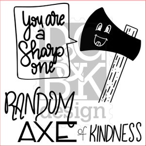 May include: Black and white graphic featuring a cartoon axe with a smiling face. A speech bubble says "You are a Sharp one." Below, the text reads "Random Axe of Kindness."