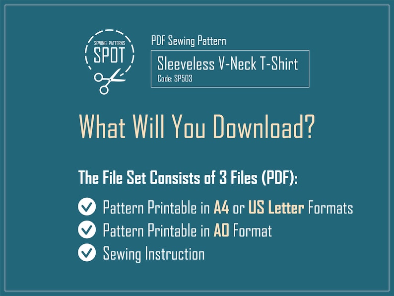 May include: A teal blue graphic with white text that reads "SEWING PATTERNS SPOT" with a pair of scissors inside a circle. The text "PDF Sewing Pattern" is above the graphic. The text "Sleeveless V-Neck T-Shirt" is below the graphic. The text "Code: SP503" is below the text "Sleeveless V-Neck T-Shirt". The text "What Will You Download?" is below the code. The text "The File Set Consists of 3 Files (PDF):" is below the question. The text "Pattern Printable in A4 or US Letter Formats" is below the text "The File Set Consists of 3 Files (PDF):". The text "Pattern Printable in AO Format" is below the text "Pattern Printable in A4 or US Letter Formats". The text "Sewing Instruction" is below the text "Pattern Printable in AO Format".