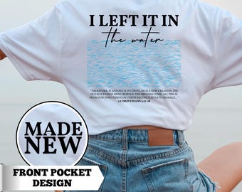 I Left it in the Water Shirt, Washed by the Water, Made New, Baptism Shirt, Gift for Baptism, Christian Gifts