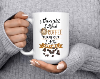 Coffee Lover I Thought I Liked Coffee Turns Out I Like Creamer Funny Creamer Dreamer Coffee And Cream 11 Or 15oz  Sarcastic Mug Gift Idea