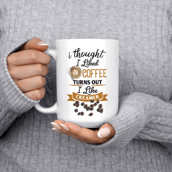 Coffee Lover I Thought I Liked Coffee Turns Out I Like Creamer Funny Creamer Dreamer Coffee And Cream 11 Or 15oz  Sarcastic Mug Gift Idea