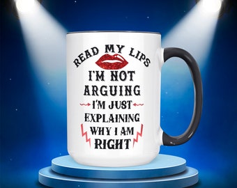 Read My Lips I'm Not Arguing I'm Just Explaining Why I Am Right Coffee Mug | 11 Or 15oz Funny, Sarcastic And Snarky Coffee Mug