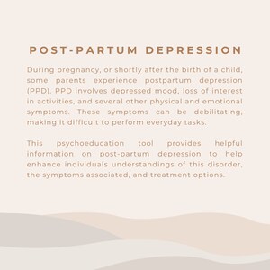 May include: A beige and white graphic with the text "POST-PARTUM DEPRESSION" in brown text. The text below explains that postpartum depression (PPD) involves depressed mood, loss of interest in activities, and several other physical and emotional symptoms. This psychoeducation tool provides helpful information on post-partum depression to help enhance individuals' understanding of this disorder, the symptoms associated, and treatment options.