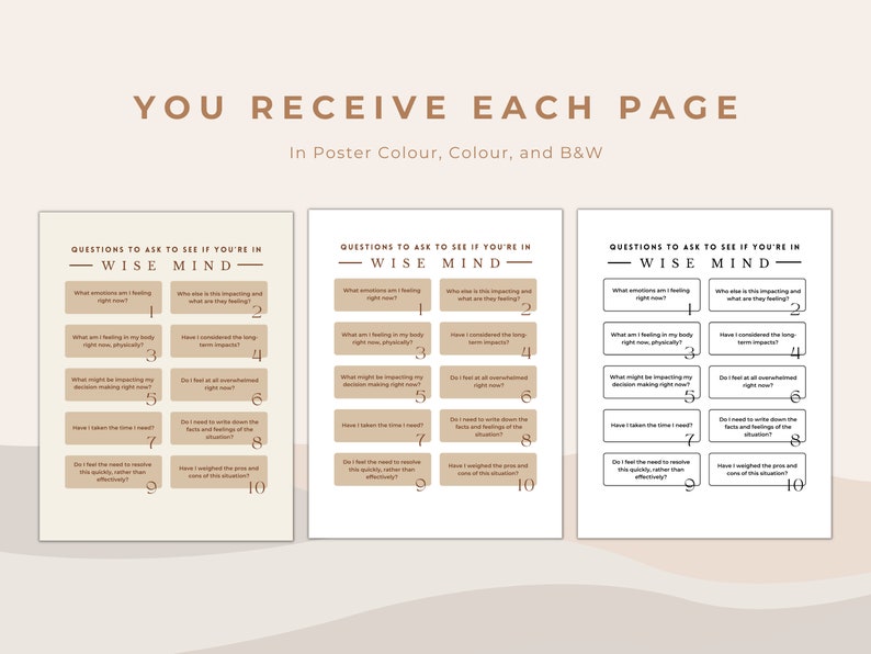 May include: A printable worksheet with the title "Questions to ask to see if you're in Wise Mind" with 10 questions to help you determine if you are in a wise mind state. The worksheet is available in poster color, color, and black and white.