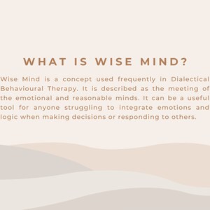 May include: Text on a beige background with a brown wavy line pattern at the bottom. The text reads "WHAT IS WISE MIND?" and explains that Wise Mind is a concept used in Dialectical Behavioural Therapy. It is described as the meeting of the emotional and reasonable minds. It can be a useful tool for anyone struggling to integrate emotions and logic when making decisions or responding to others.