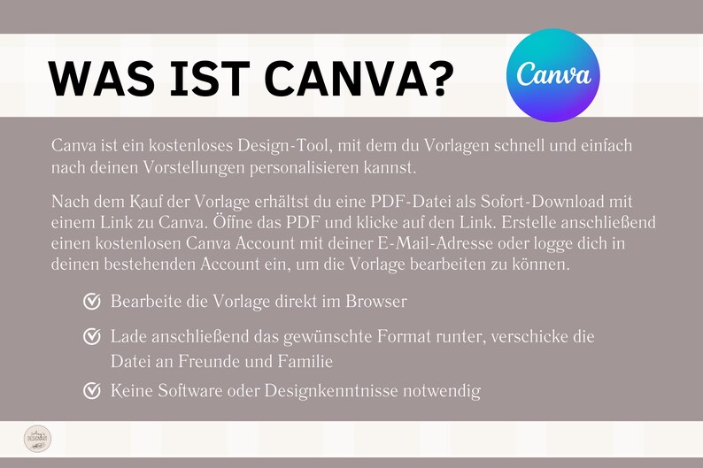 May include: A light gray presentation slide with the text "WAS IST CANVA?" in black bold font. The Canva logo is in the upper right corner. The text below explains that Canva is a free design tool that allows users to personalize templates quickly and easily. The text also explains how to access and use the templates. The text includes check marks next to the following bullet points: "Bearbeite die Vorlage direkt im Browser", "Lade anschlie&szlig;end das gew&uuml;nschte Format runter, verschicke die Datei an Freunde und Familie", and "Keine Software oder Designkenntnisse notwendig".