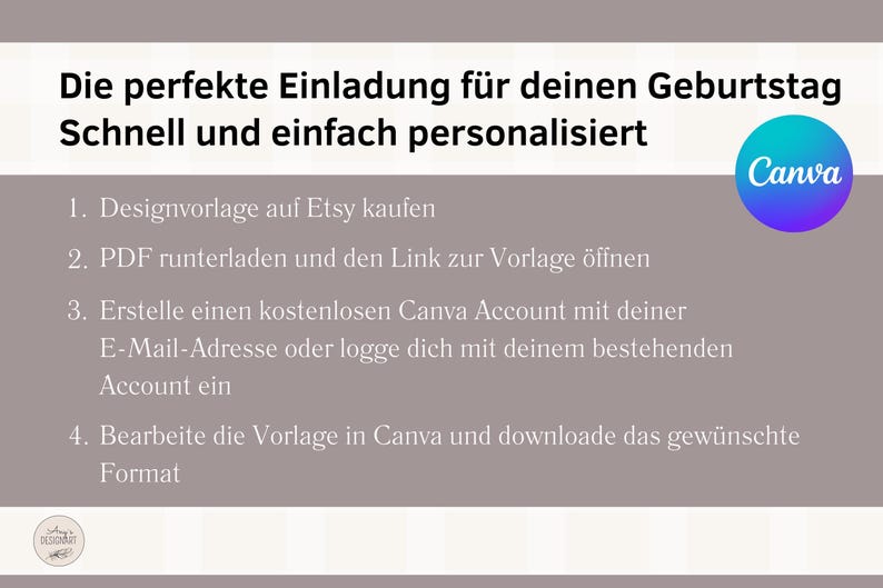May include: A light gray background with white text explaining how to create a birthday invitation using Canva. The text reads: "Die perfekte Einladung f&uuml;r deinen Geburtstag Schnell und einfach personalisiert 1. Designvorlage auf Etsy kaufen 2. PDF runterladen und den Link zur Vorlage &ouml;ffnen 3. Erstelle einen kostenlosen Canva Account mit deiner E-Mail-Adresse oder logge dich mit deinem bestehenden Account ein 4. Bearbeite die Vorlage in Canva und downloade das gew&uuml;nschte Format" The Canva logo is in the upper right corner of the image.